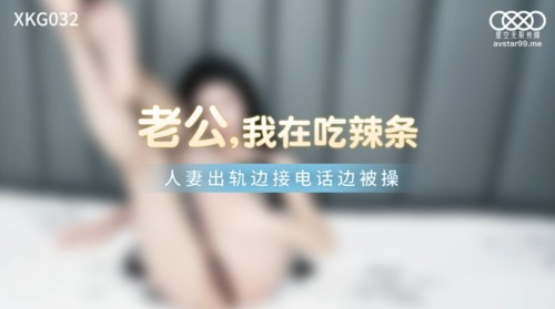 55264-星空传媒 XKG032 人卝妻出轨通话中被肏▌晴天▌老公我在吃辣条 淫卝靡全卝裸润卝滑做卝爱 爆浆拉丝狂卝操极射.jpg